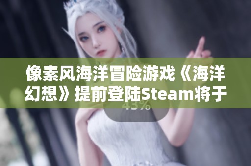 像素风海洋冒险游戏《海洋幻想》提前登陆Steam将于1月17日震撼开启！