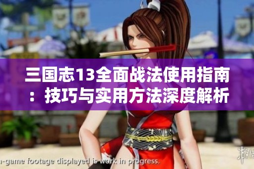 三国志13全面战法使用指南：技巧与实用方法深度解析