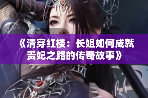 《清穿红楼：长姐如何成就贵妃之路的传奇故事》