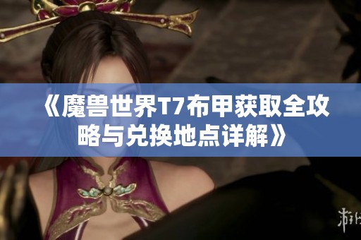 《魔兽世界T7布甲获取全攻略与兑换地点详解》