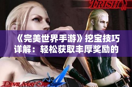《完美世界手游》挖宝技巧详解：轻松获取丰厚奖励的实用策略分享