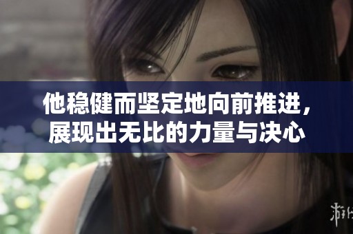 他稳健而坚定地向前推进，展现出无比的力量与决心