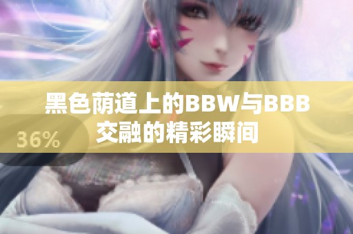 黑色荫道上的BBW与BBB交融的精彩瞬间