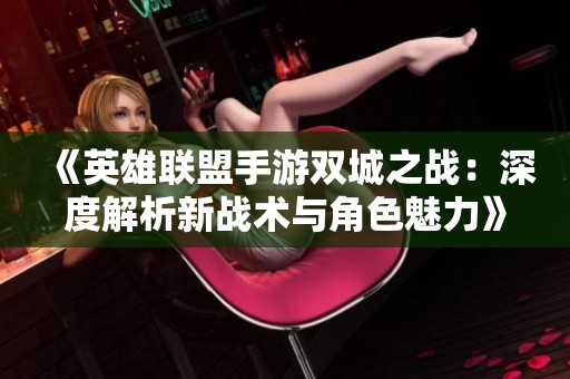 《英雄联盟手游双城之战：深度解析新战术与角色魅力》