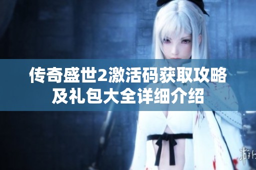 传奇盛世2激活码获取攻略及礼包大全详细介绍
