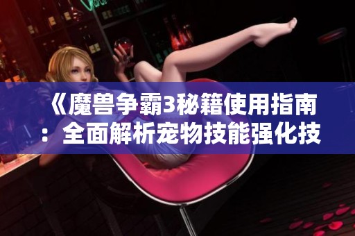 《魔兽争霸3秘籍使用指南：全面解析宠物技能强化技巧》