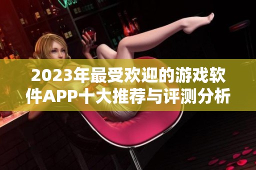 2023年最受欢迎的游戏软件APP十大推荐与评测分析