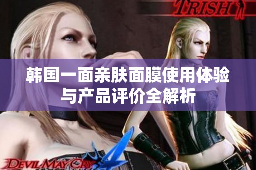 韩国一面亲肤面膜使用体验与产品评价全解析