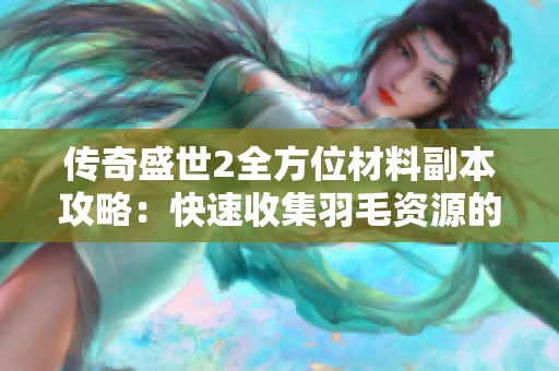 传奇盛世2全方位材料副本攻略：快速收集羽毛资源的实用技巧与策略
