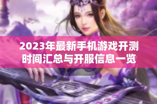 2023年最新手机游戏开测时间汇总与开服信息一览