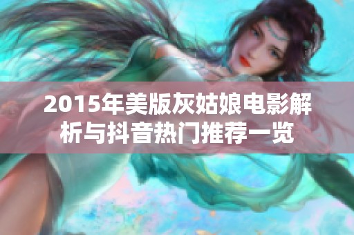 2015年美版灰姑娘电影解析与抖音热门推荐一览