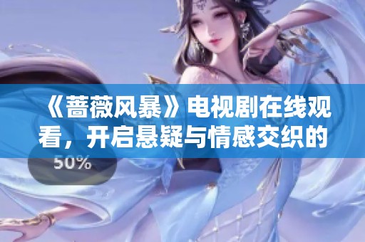 《蔷薇风暴》电视剧在线观看，开启悬疑与情感交织的新旅程