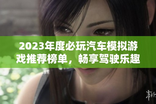 2023年度必玩汽车模拟游戏推荐榜单，畅享驾驶乐趣的经典之选