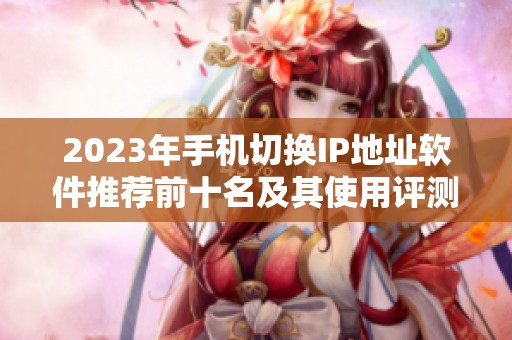 2023年手机切换IP地址软件推荐前十名及其使用评测