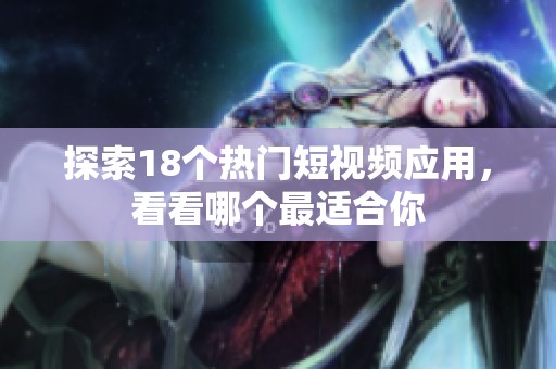 探索18个热门短视频应用，看看哪个最适合你