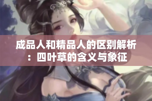 成品人和精品人的区别解析：四叶草的含义与象征