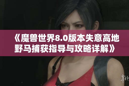 《魔兽世界8.0版本失意高地野马捕获指导与攻略详解》