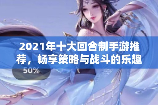 2021年十大回合制手游推荐，畅享策略与战斗的乐趣