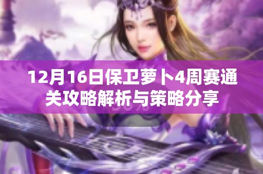 12月16日保卫萝卜4周赛通关攻略解析与策略分享