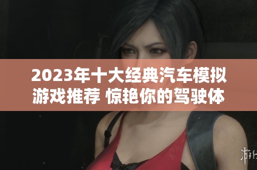 2023年十大经典汽车模拟游戏推荐 惊艳你的驾驶体验
