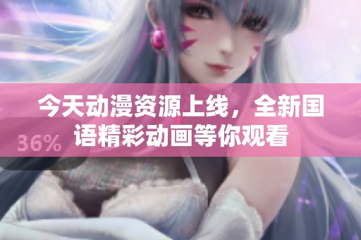 今天动漫资源上线，全新国语精彩动画等你观看