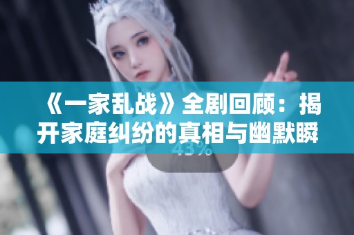 《一家乱战》全剧回顾：揭开家庭纠纷的真相与幽默瞬间