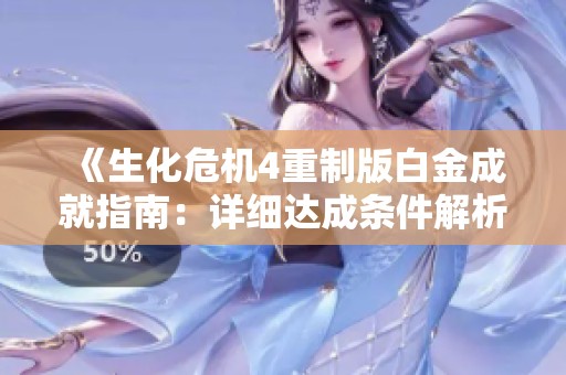 《生化危机4重制版白金成就指南：详细达成条件解析与攻略》