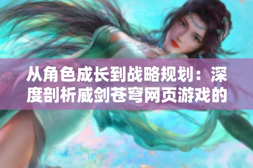 从角色成长到战略规划：深度剖析威剑苍穹网页游戏的多样玩法与魅力