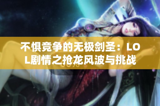 不惧竞争的无极剑圣：LOL剧情之抢龙风波与挑战