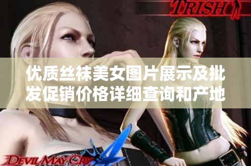 优质丝袜美女图片展示及批发促销价格详细查询和产地货源信息