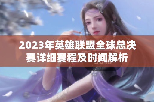 2023年英雄联盟全球总决赛详细赛程及时间解析