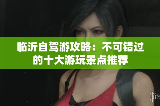 临沂自驾游攻略：不可错过的十大游玩景点推荐