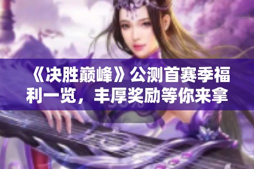 《决胜巅峰》公测首赛季福利一览，丰厚奖励等你来拿