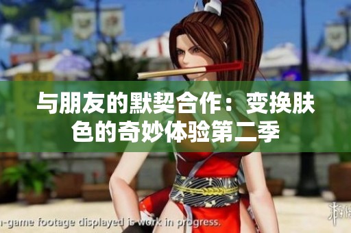 与朋友的默契合作：变换肤色的奇妙体验第二季