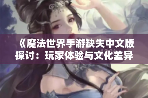 《魔法世界手游缺失中文版探讨：玩家体验与文化差异的深度碰撞》