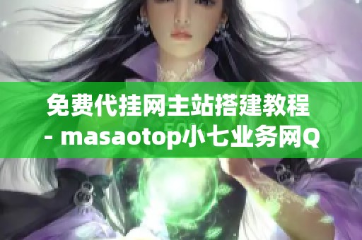免费代挂网主站搭建教程 - masaotop小七业务网QQ访客使用指南