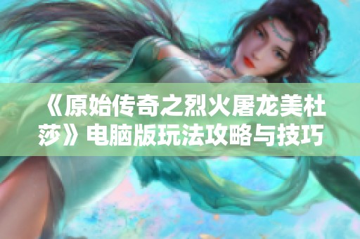 《原始传奇之烈火屠龙美杜莎》电脑版玩法攻略与技巧分享