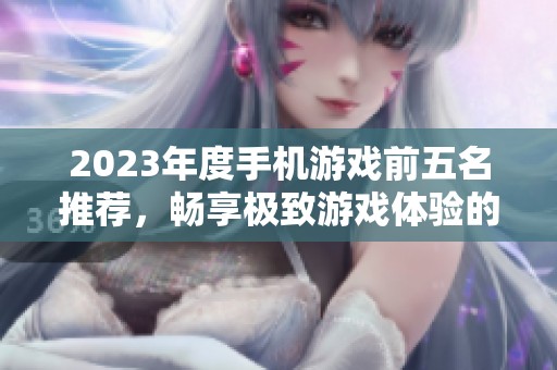 2023年度手机游戏前五名推荐，畅享极致游戏体验的选择