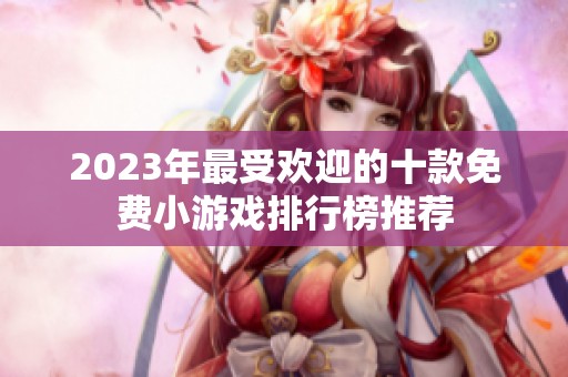 2023年最受欢迎的十款免费小游戏排行榜推荐