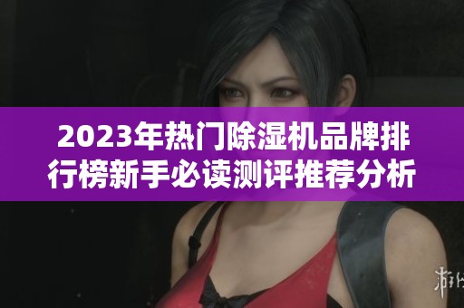 2023年热门除湿机品牌排行榜新手必读测评推荐分析