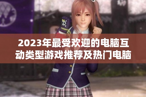 2023年最受欢迎的电脑互动类型游戏推荐及热门电脑型号分析