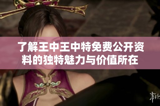 了解王中王中特免费公开资料的独特魅力与价值所在