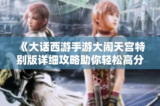 《大话西游手游大闹天宫特别版详细攻略助你轻松高分挑战》