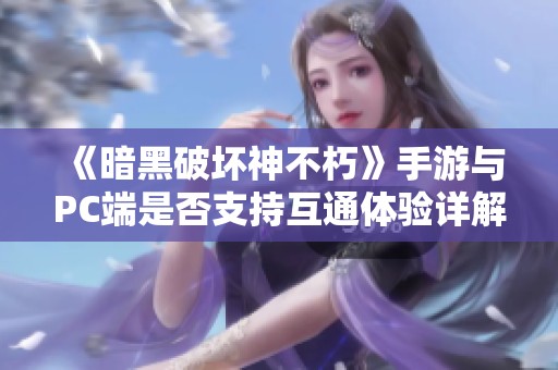 《暗黑破坏神不朽》手游与PC端是否支持互通体验详解