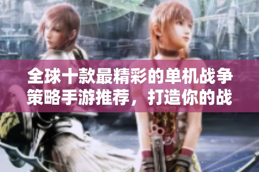 全球十款最精彩的单机战争策略手游推荐，打造你的战术王国