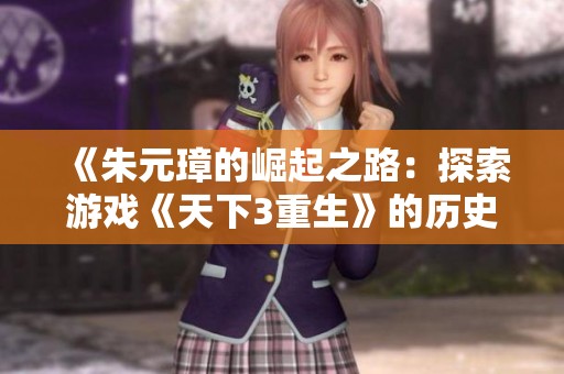 《朱元璋的崛起之路：探索游戏《天下3重生》的历史传奇与冒险》