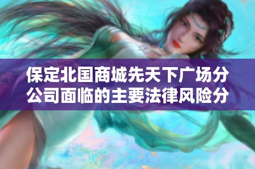 保定北国商城先天下广场分公司面临的主要法律风险分析与应对策略