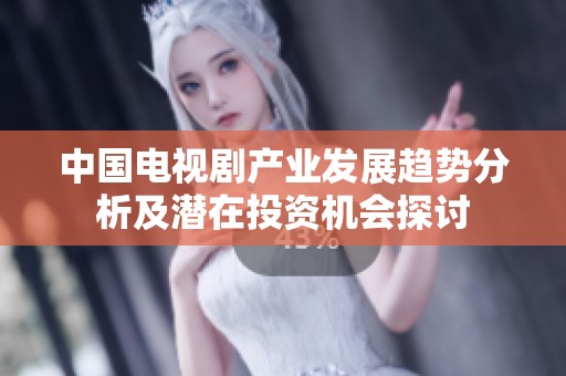 中国电视剧产业发展趋势分析及潜在投资机会探讨