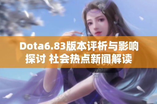 Dota6.83版本评析与影响探讨 社会热点新闻解读