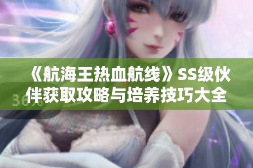 《航海王热血航线》SS级伙伴获取攻略与培养技巧大全